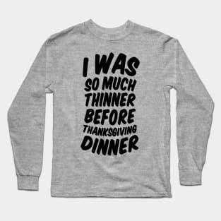 I Was Much Thinner Before Thanksgiving Dinner Long Sleeve T-Shirt